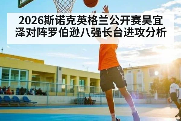 2026斯诺克英格兰公开赛吴宜泽对阵罗伯逊八强长台进攻分析