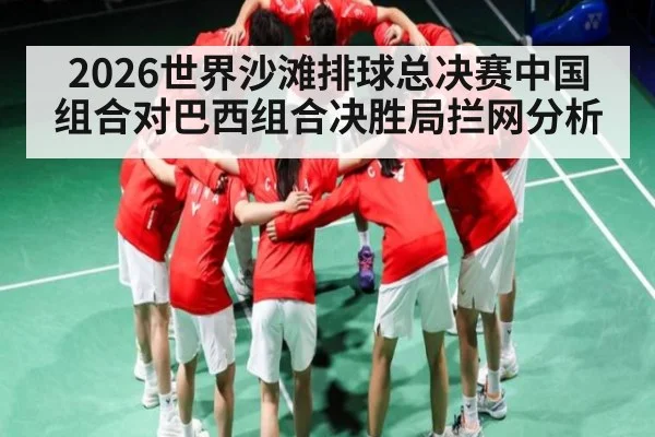 2026世界沙滩排球总决赛中国组合对巴西组合决胜局拦网分析