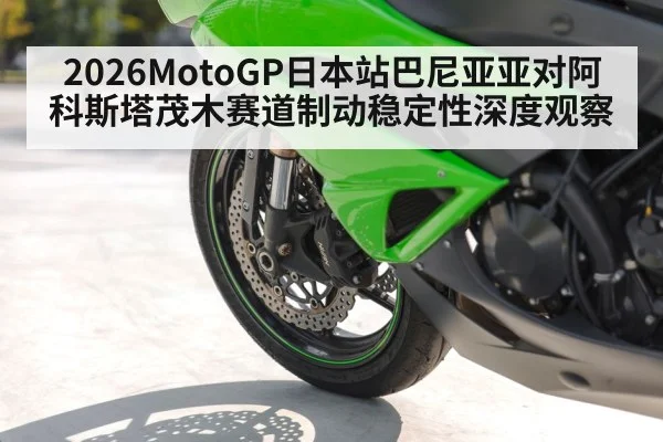 2026MotoGP日本站巴尼亚亚对阿科斯塔茂木赛道制动稳定性深度观察